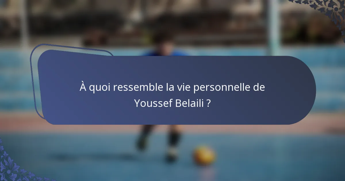 À quoi ressemble la vie personnelle de Youssef Belaili ?