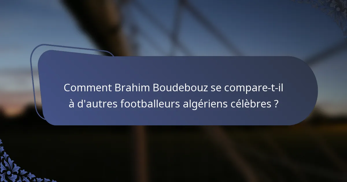 Comment Brahim Boudebouz se compare-t-il à d'autres footballeurs algériens célèbres ?