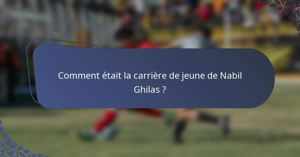 Comment était la carrière de jeune de Nabil Ghilas ?
