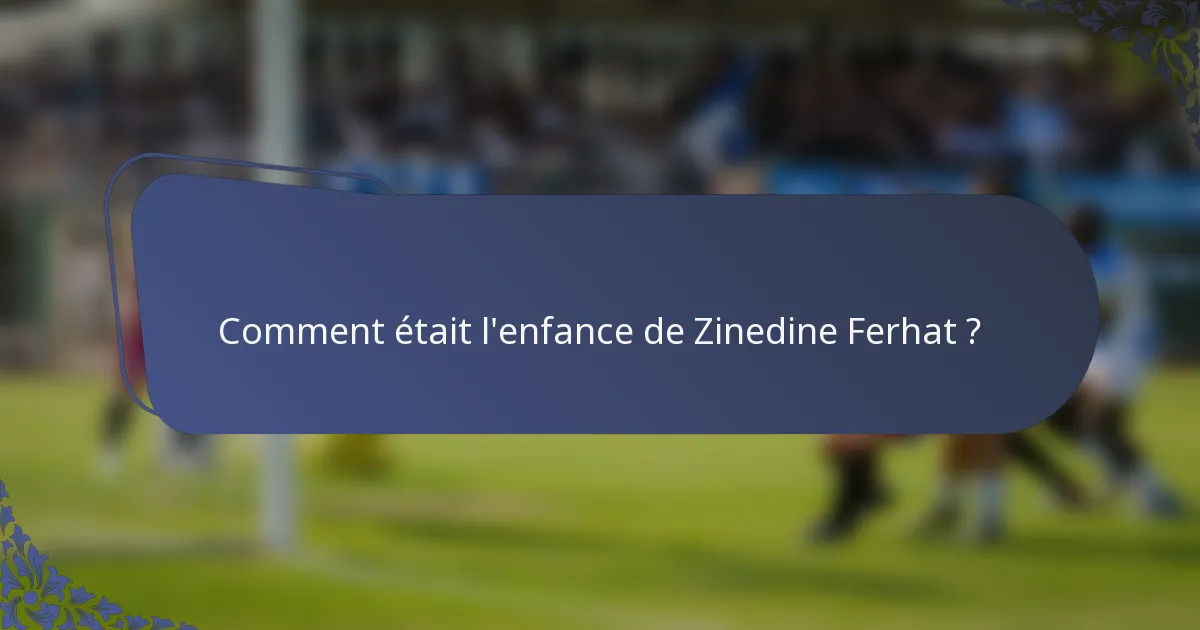 Comment était l'enfance de Zinedine Ferhat ?