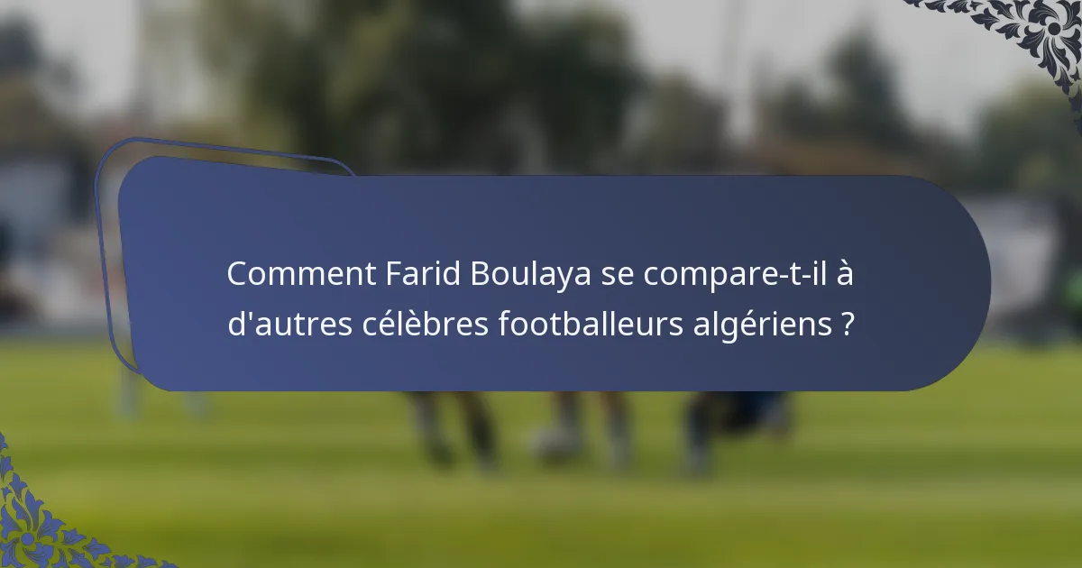 Comment Farid Boulaya se compare-t-il à d'autres célèbres footballeurs algériens ?