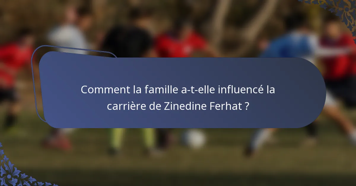 Comment la famille a-t-elle influencé la carrière de Zinedine Ferhat ?