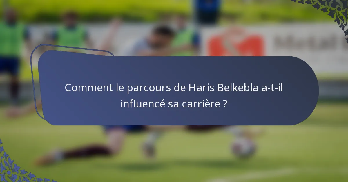 Comment le parcours de Haris Belkebla a-t-il influencé sa carrière ?
