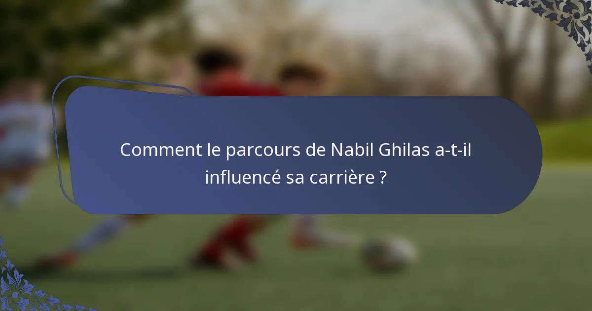 Comment le parcours de Nabil Ghilas a-t-il influencé sa carrière ?