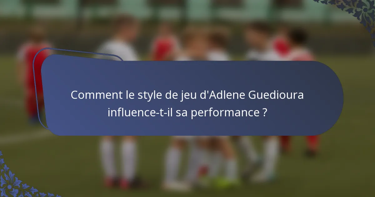 Comment le style de jeu d'Adlene Guedioura influence-t-il sa performance ?