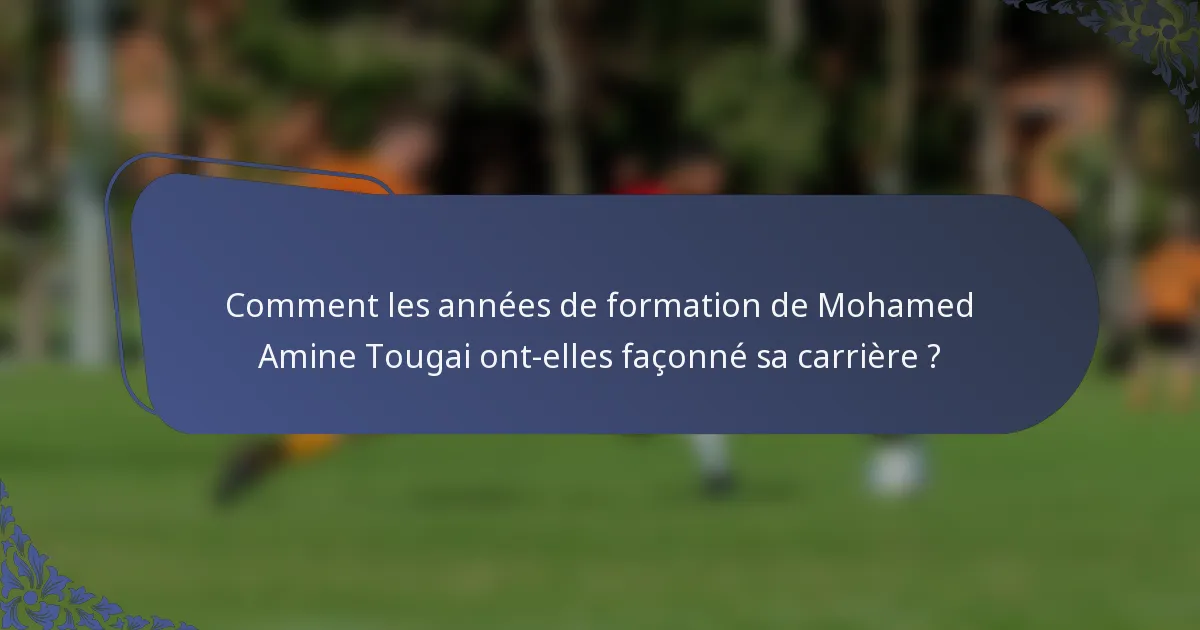 Comment les années de formation de Mohamed Amine Tougai ont-elles façonné sa carrière ?