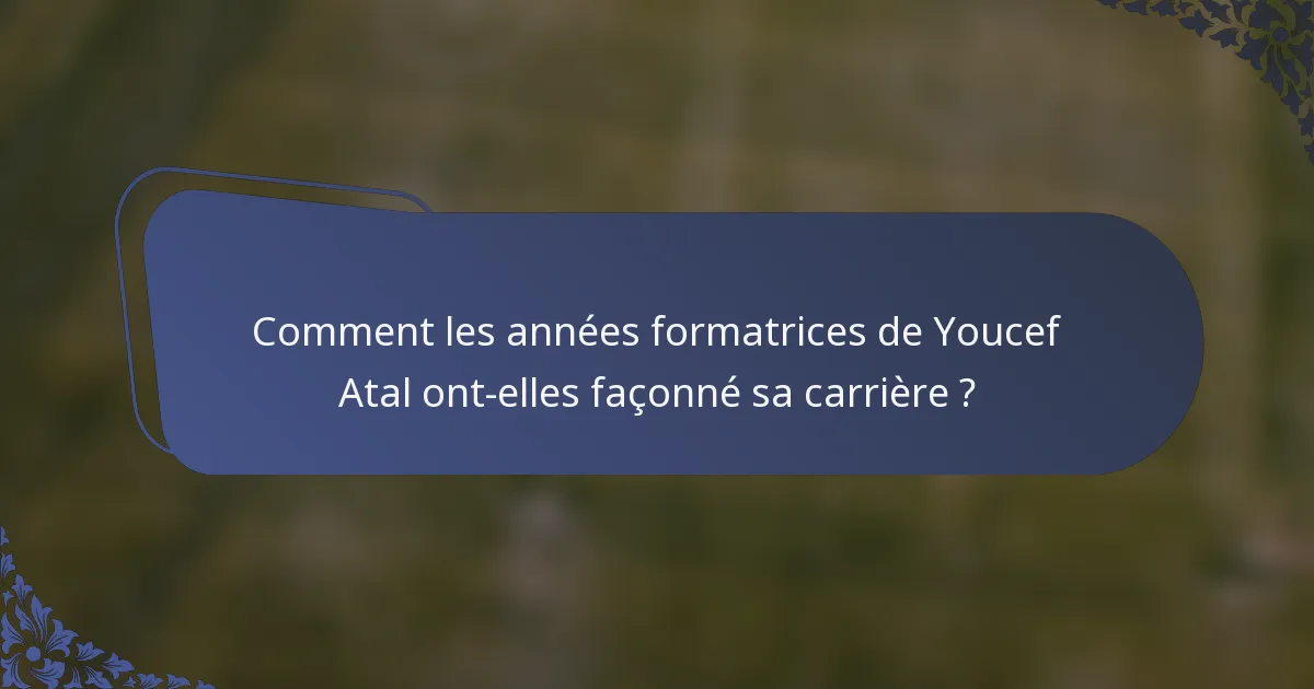 Comment les années formatrices de Youcef Atal ont-elles façonné sa carrière ?