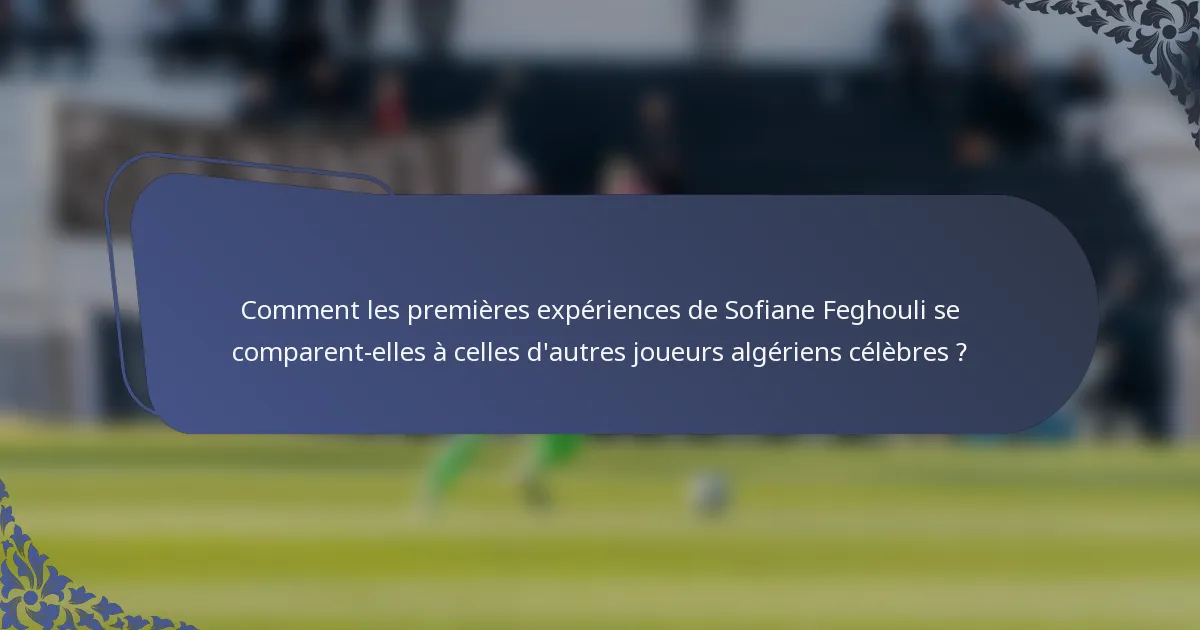Comment les premières expériences de Sofiane Feghouli se comparent-elles à celles d'autres joueurs algériens célèbres ?