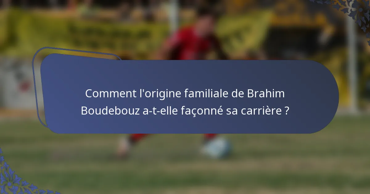Comment l'origine familiale de Brahim Boudebouz a-t-elle façonné sa carrière ?