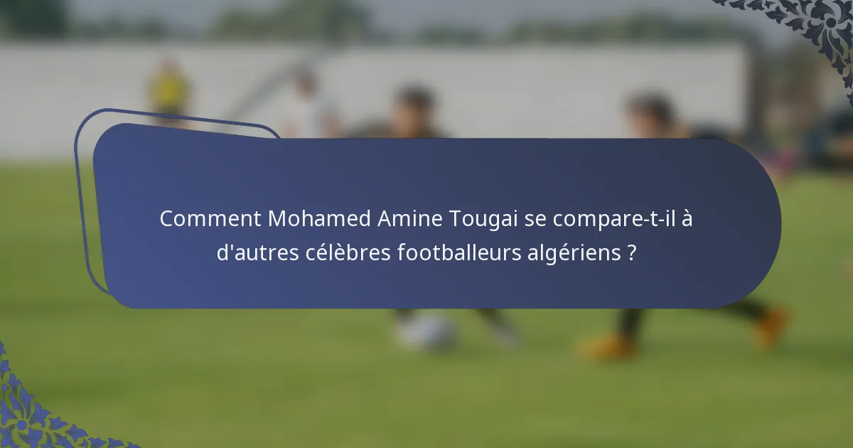 Comment Mohamed Amine Tougai se compare-t-il à d'autres célèbres footballeurs algériens ?