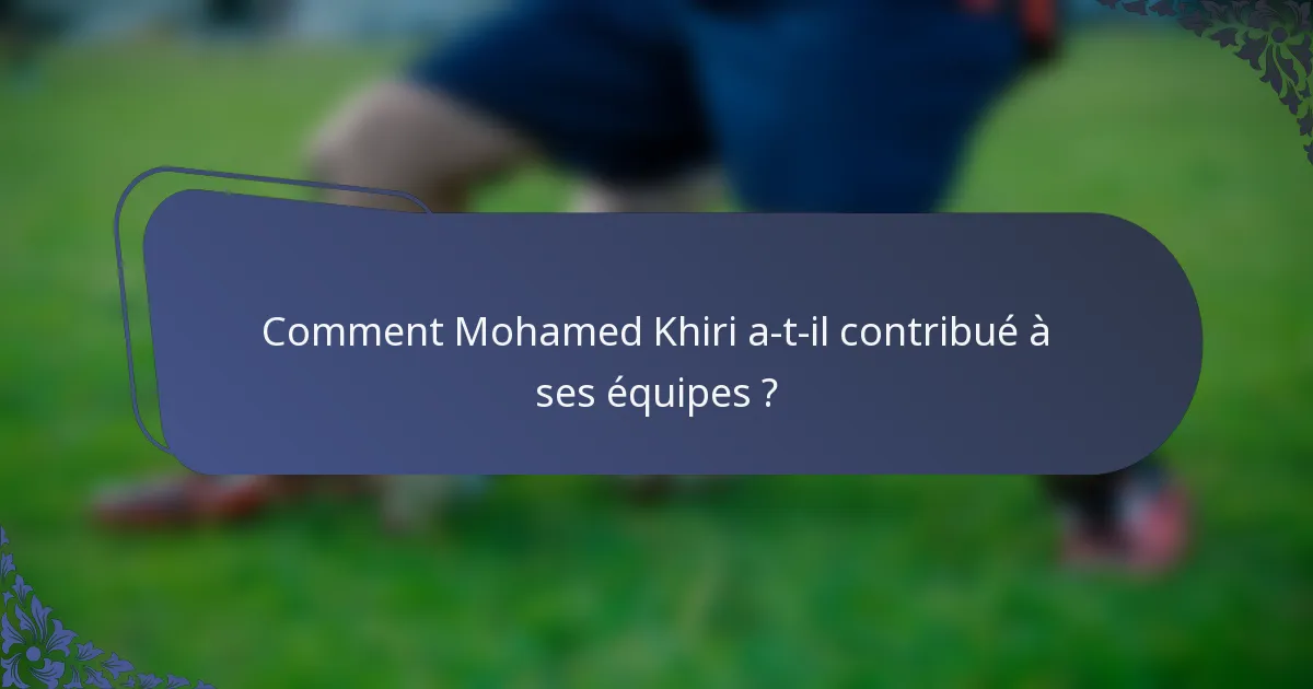 Comment Mohamed Khiri a-t-il contribué à ses équipes ?