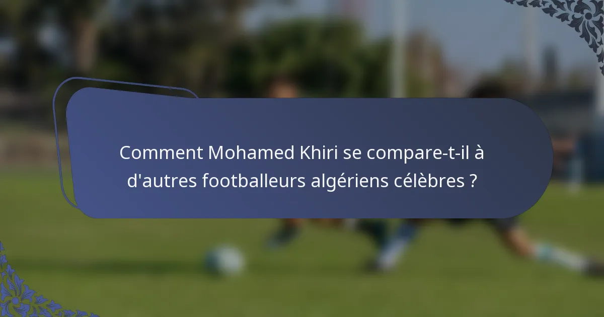 Comment Mohamed Khiri se compare-t-il à d'autres footballeurs algériens célèbres ?