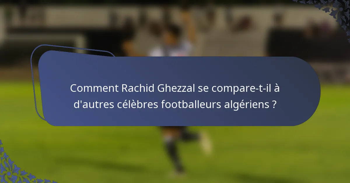 Comment Rachid Ghezzal se compare-t-il à d'autres célèbres footballeurs algériens ?