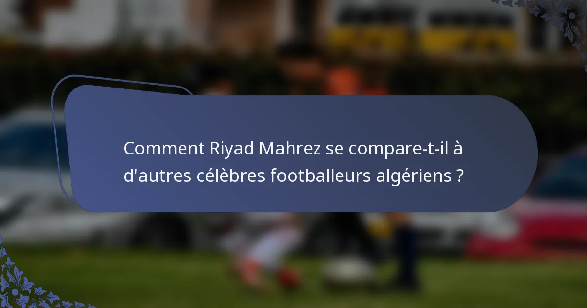Comment Riyad Mahrez se compare-t-il à d'autres célèbres footballeurs algériens ?