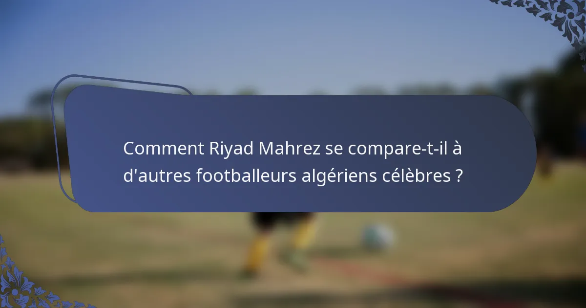 Comment Riyad Mahrez se compare-t-il à d'autres footballeurs algériens célèbres ?