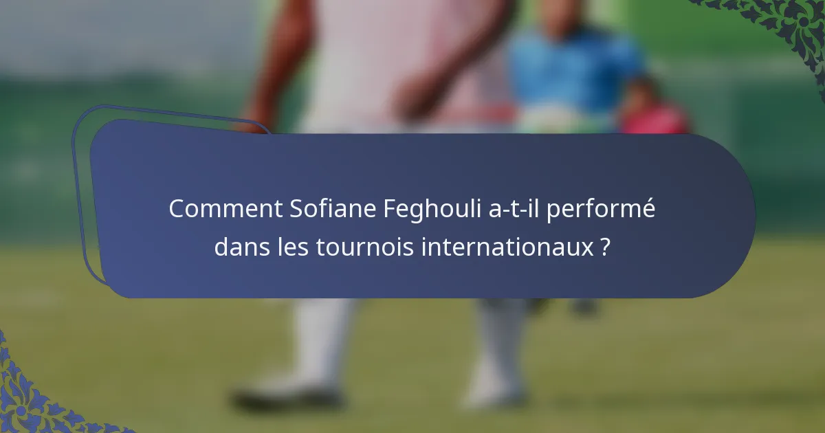 Comment Sofiane Feghouli a-t-il performé dans les tournois internationaux ?