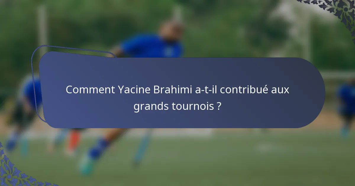 Comment Yacine Brahimi a-t-il contribué aux grands tournois ?