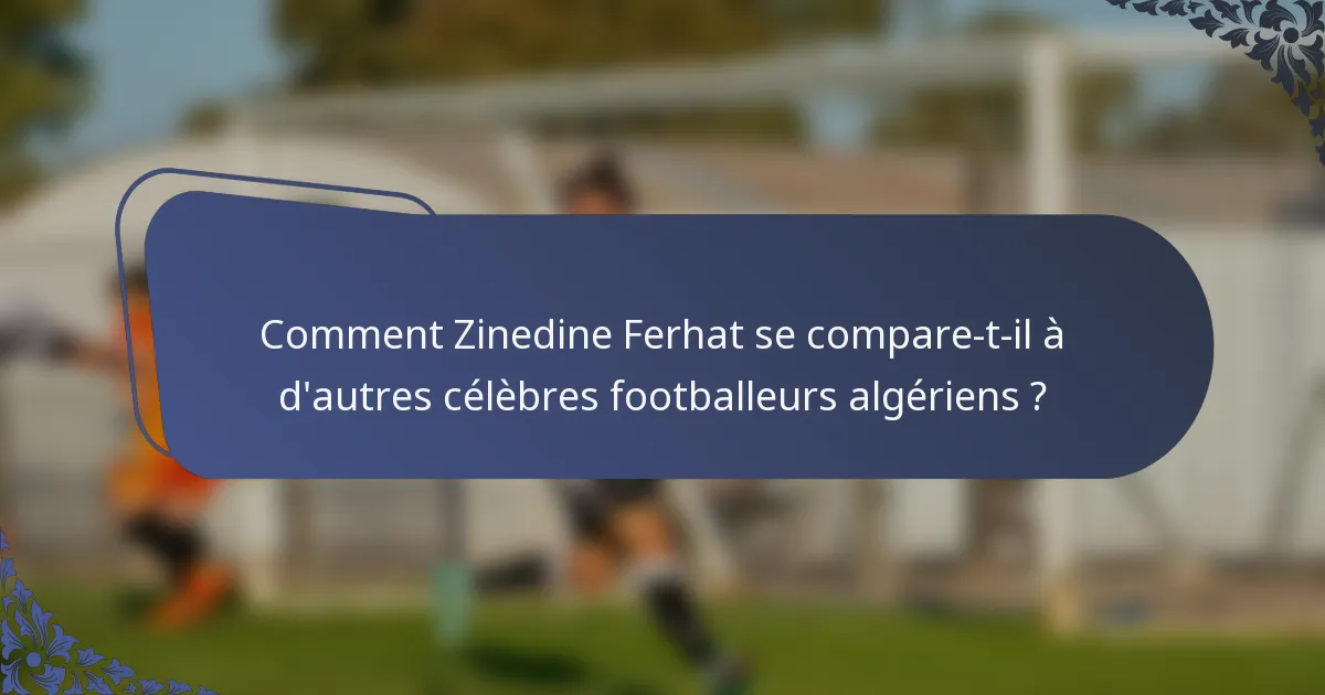 Comment Zinedine Ferhat se compare-t-il à d'autres célèbres footballeurs algériens ?