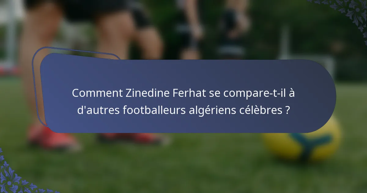 Comment Zinedine Ferhat se compare-t-il à d'autres footballeurs algériens célèbres ?