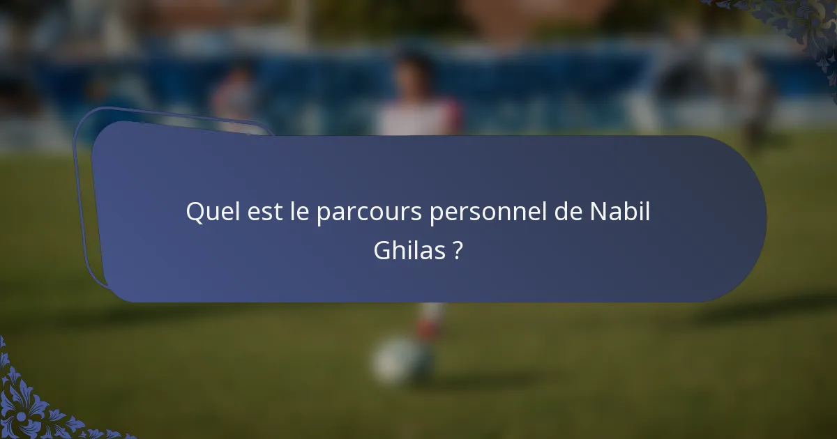 Quel est le parcours personnel de Nabil Ghilas ?