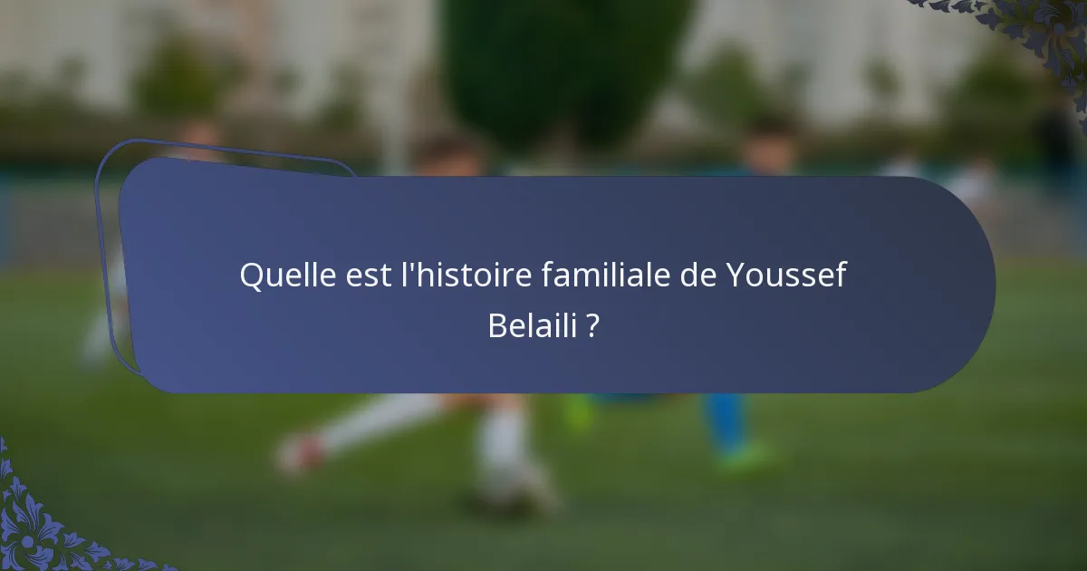 Quelle est l'histoire familiale de Youssef Belaili ?