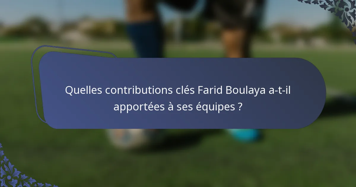 Quelles contributions clés Farid Boulaya a-t-il apportées à ses équipes ?