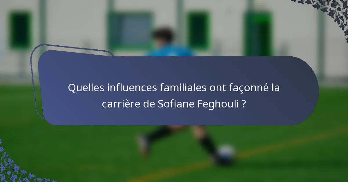 Quelles influences familiales ont façonné la carrière de Sofiane Feghouli ?