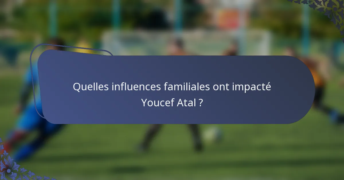 Quelles influences familiales ont impacté Youcef Atal ?
