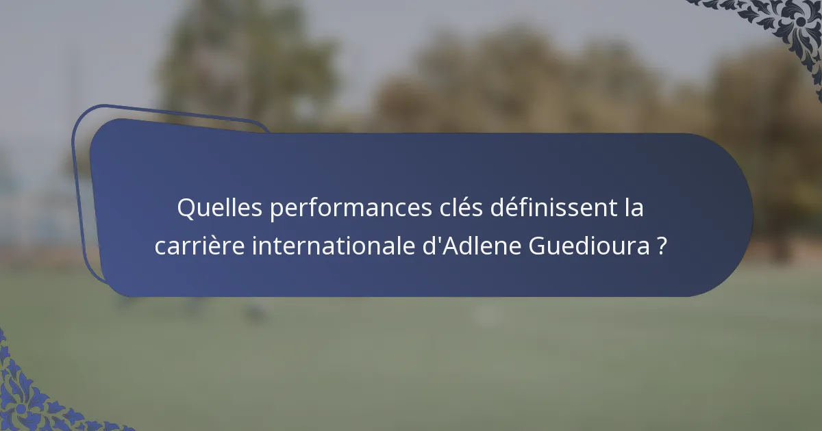 Quelles performances clés définissent la carrière internationale d'Adlene Guedioura ?