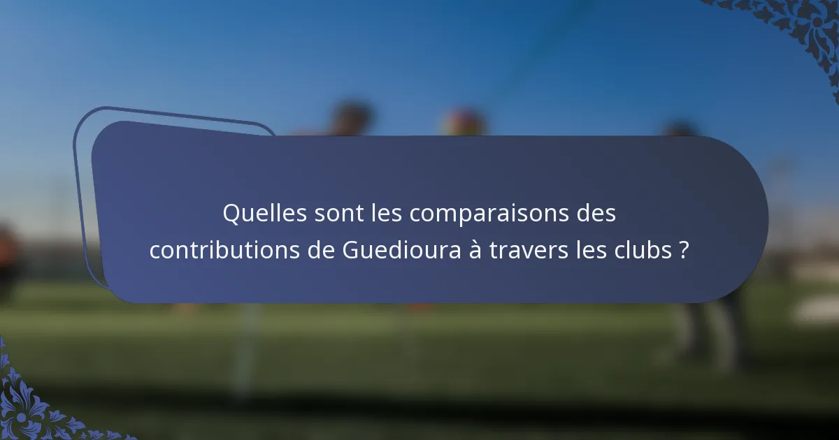 Quelles sont les comparaisons des contributions de Guedioura à travers les clubs ?