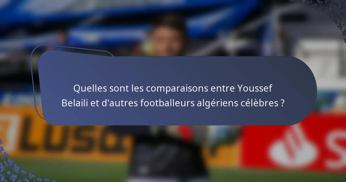 Quelles sont les comparaisons entre Youssef Belaili et d'autres footballeurs algériens célèbres ?