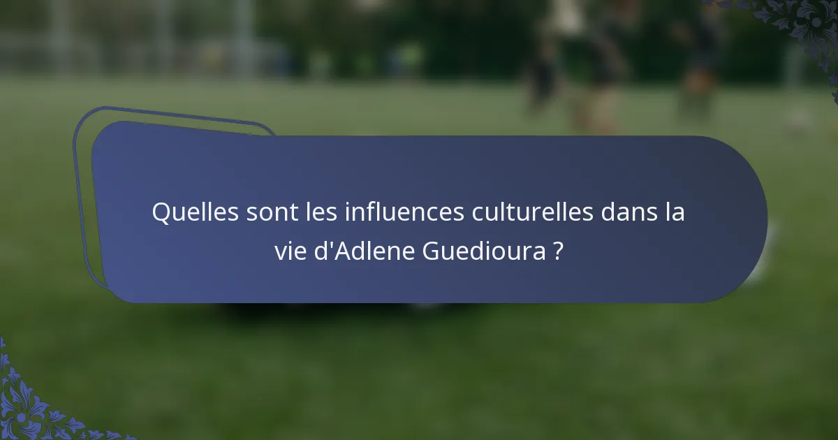 Quelles sont les influences culturelles dans la vie d'Adlene Guedioura ?