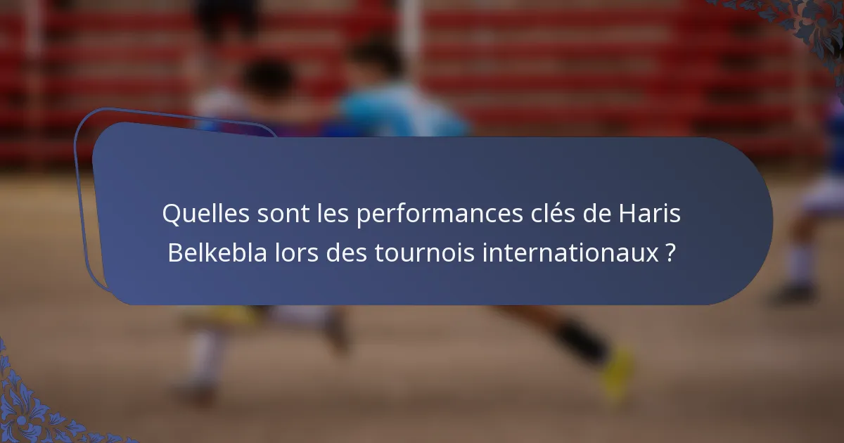 Quelles sont les performances clés de Haris Belkebla lors des tournois internationaux ?
