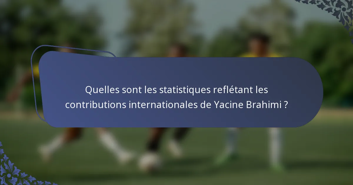 Quelles sont les statistiques reflétant les contributions internationales de Yacine Brahimi ?