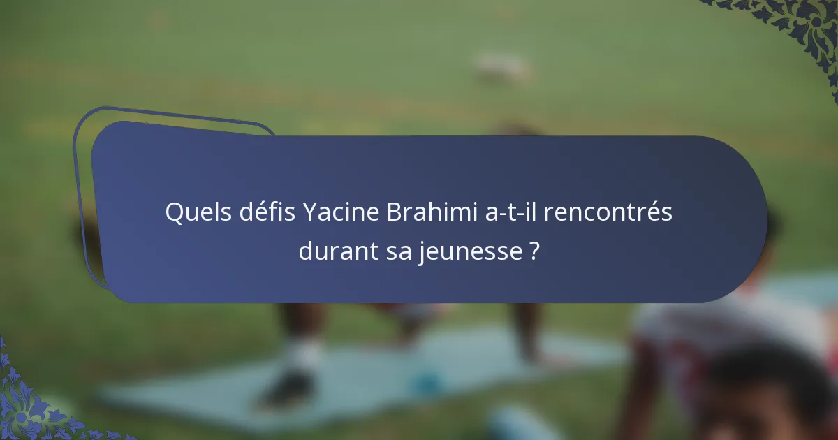 Quels défis Yacine Brahimi a-t-il rencontrés durant sa jeunesse ?