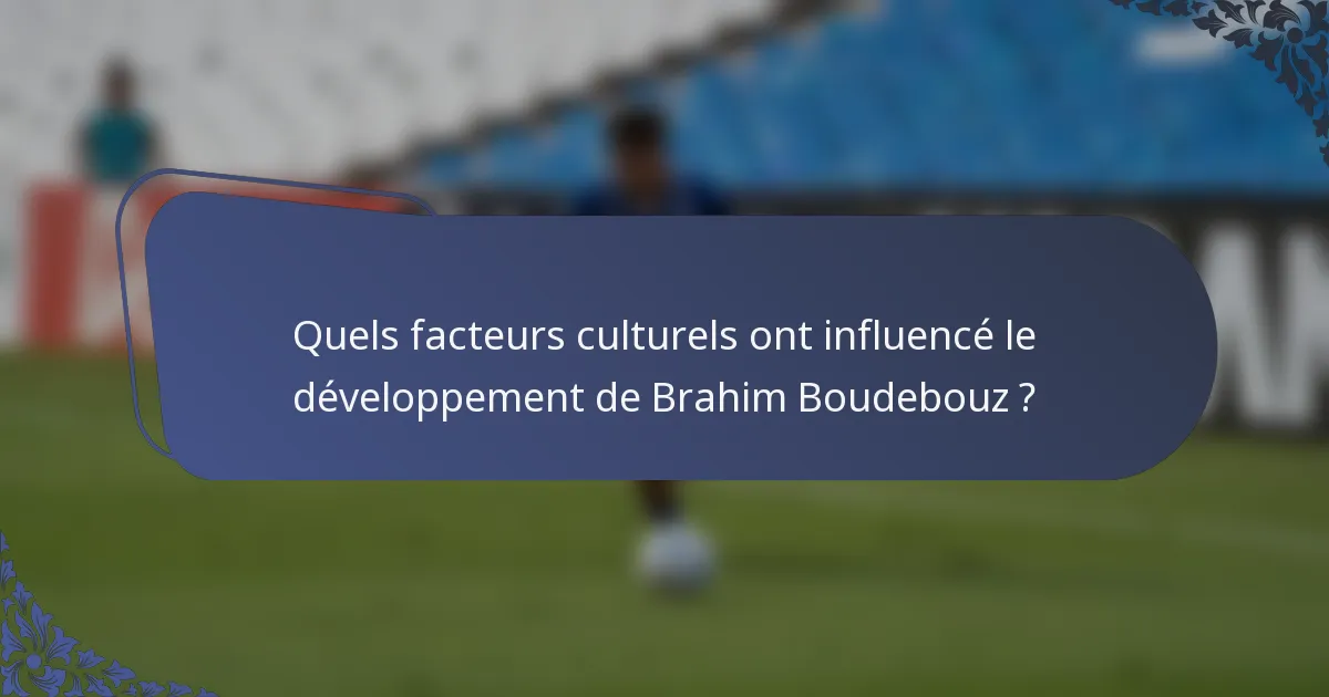 Quels facteurs culturels ont influencé le développement de Brahim Boudebouz ?