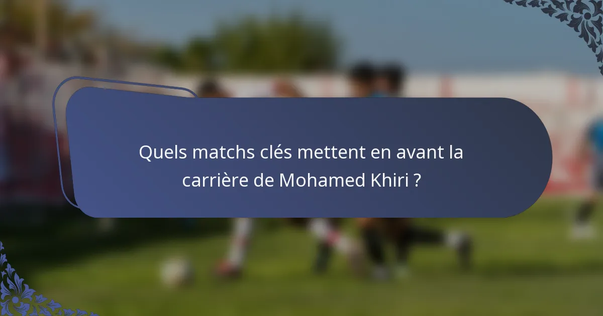 Quels matchs clés mettent en avant la carrière de Mohamed Khiri ?