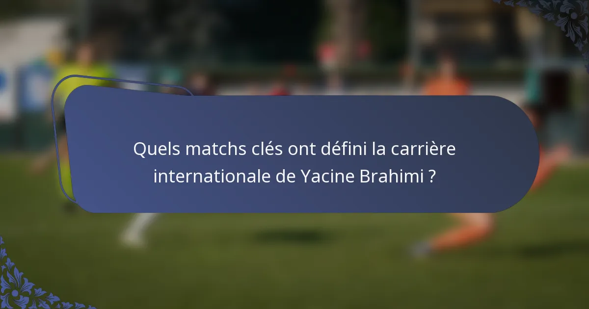 Quels matchs clés ont défini la carrière internationale de Yacine Brahimi ?