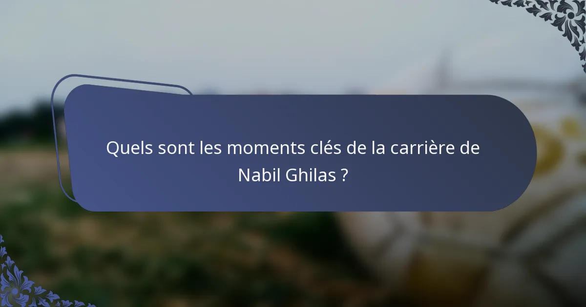 Quels sont les moments clés de la carrière de Nabil Ghilas ?