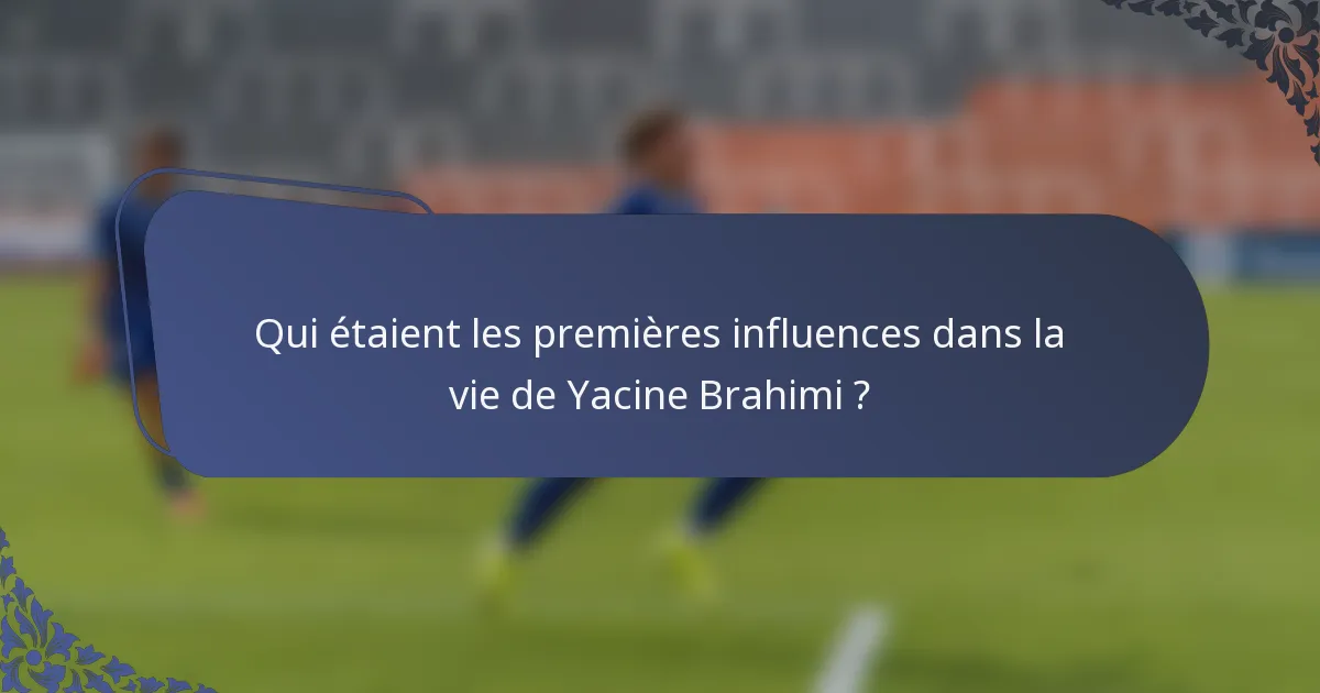 Qui étaient les premières influences dans la vie de Yacine Brahimi ?